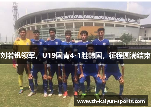 刘若钒领军，U19国青4-1胜韩国，征程圆满结束