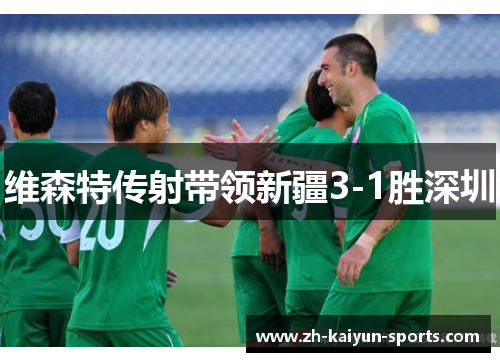 维森特传射带领新疆3-1胜深圳